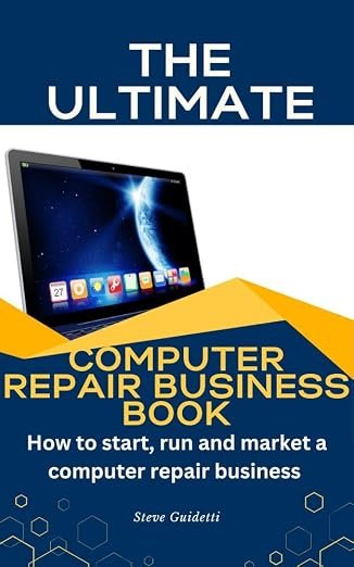 The Ultimate Computer Repair Book: How to Start, Run, and Market a Computer Repair Business